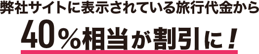弊社サイトに表示されている旅行代金から40%相当が割引に!